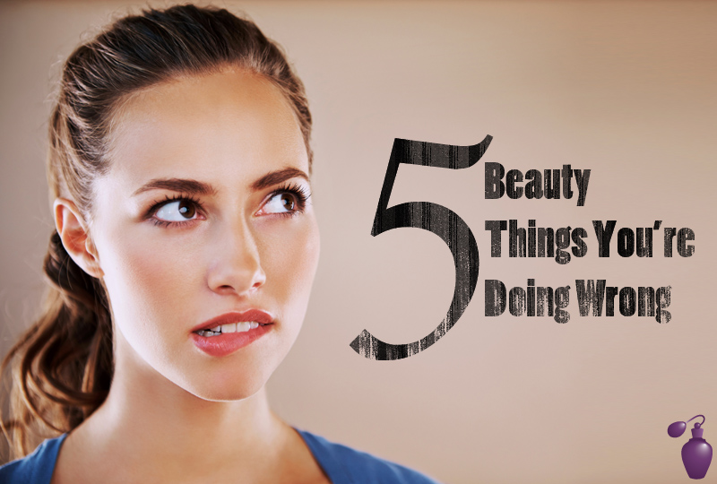 5 Beauty Things Youre Most Likely Doing Wrong Eau Talk The